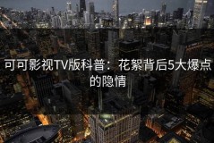 可可影视TV版科普：花絮背后5大爆点的隐情