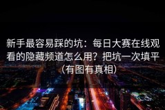 新手最容易踩的坑：每日大赛在线观看的隐藏频道怎么用？把坑一次填平（有图有真相）