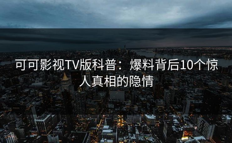可可影视TV版科普：爆料背后10个惊人真相的隐情