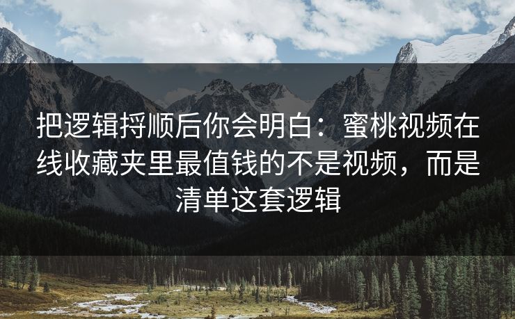 把逻辑捋顺后你会明白:蜜桃视频在线收藏夹里最值钱的不是视频,而是清单这套逻辑 把逻辑捋顺后你会明白:蜜桃视频在线收藏夹里最值钱的不是视频,而是清单这套逻辑