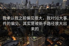 我承认我之前偏见很大，我对91大事件的偏见，其实是被新手路径放大出来的
