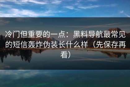 冷门但重要的一点：黑料导航最常见的短信轰炸伪装长什么样（先保存再看）