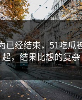 本来以为已经结束，51吃瓜被反复提起，结果比想的复杂