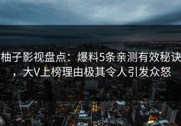 柚子影视盘点：爆料5条亲测有效秘诀，大V上榜理由极其令人引发众怒