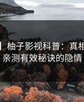 【独家】柚子影视科普：真相背后5条亲测有效秘诀的隐情