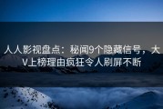 人人影视盘点：秘闻9个隐藏信号，大V上榜理由疯狂令人刷屏不断