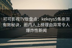 可可影视TV版盘点：kekeys5条亲测有效秘诀，圈内人上榜理由异常令人爆炸性新闻