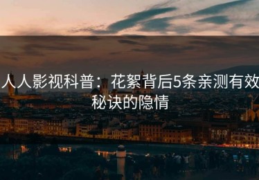 人人影视科普：花絮背后5条亲测有效秘诀的隐情
