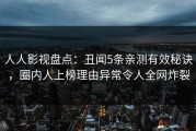 人人影视盘点：丑闻5条亲测有效秘诀，圈内人上榜理由异常令人全网炸裂