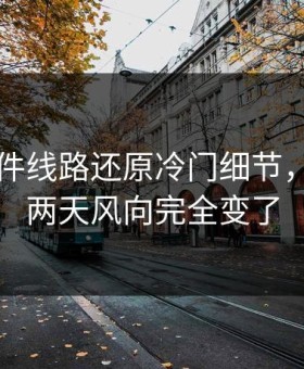 91大事件线路还原冷门细节，难怪这两天风向完全变了
