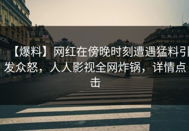 【爆料】网红在傍晚时刻遭遇猛料引发众怒，人人影视全网炸锅，详情点击
