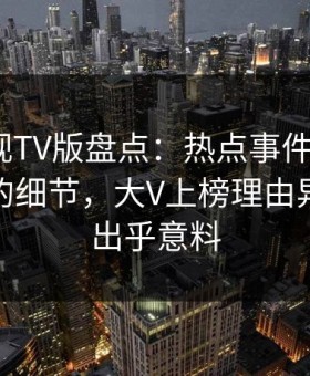 可可影视TV版盘点：热点事件7个你从没注意的细节，大V上榜理由异常令人出乎意料