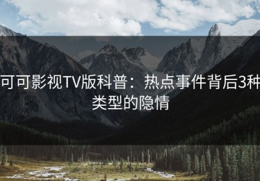 可可影视TV版科普：热点事件背后3种类型的隐情