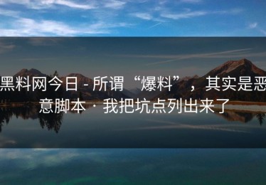 黑料网今日 - 所谓“爆料”，其实是恶意脚本 · 我把坑点列出来了