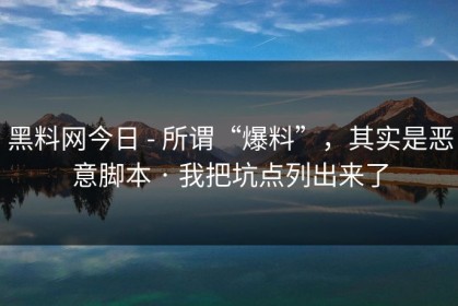 黑料网今日 - 所谓“爆料”，其实是恶意脚本 · 我把坑点列出来了